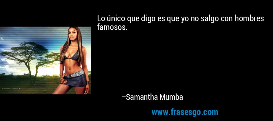Lo único que digo es que yo no salgo con hombres famosos. – Samantha Mumba