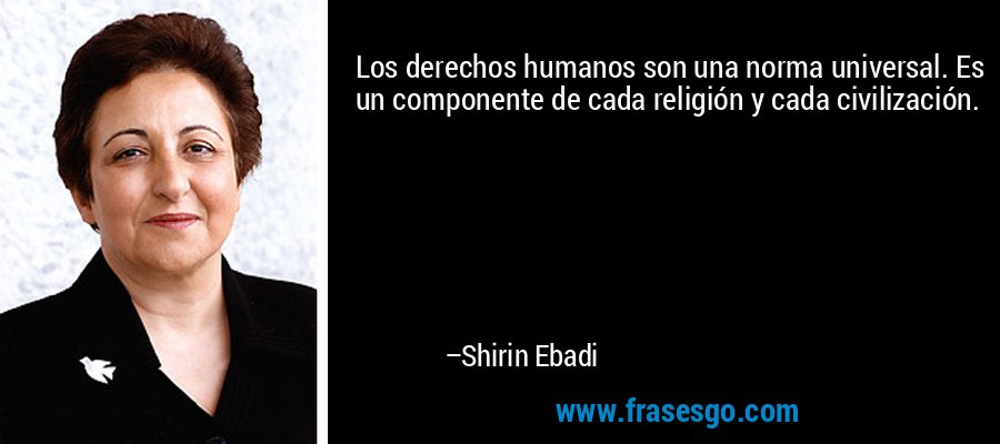 Los derechos humanos son una norma universal. Es un componente de cada religión y cada civilización. – Shirin Ebadi