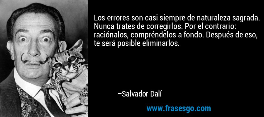 Los errores son casi siempre de naturaleza sagrada. Nunca trates de corregirlos. Por el contrario: raciónalos, compréndelos a fondo. Después de eso, te será posible eliminarlos. – Salvador Dalí