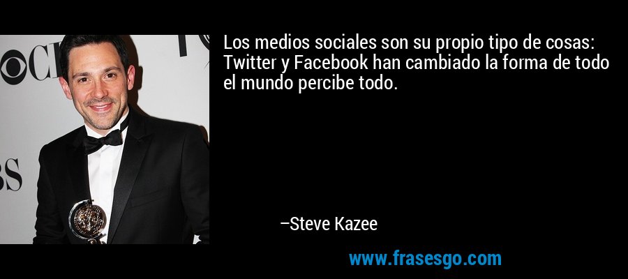 Los medios sociales son su propio tipo de cosas: Twitter y Facebook han cambiado la forma de todo el mundo percibe todo. – Steve Kazee