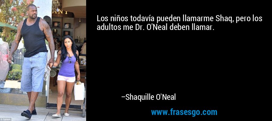 Los niños todavía pueden llamarme Shaq, pero los adultos me Dr. O'Neal deben llamar. – Shaquille O'Neal