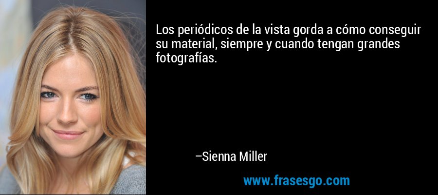 Los periódicos de la vista gorda a cómo conseguir su material, siempre y cuando tengan grandes fotografías. – Sienna Miller