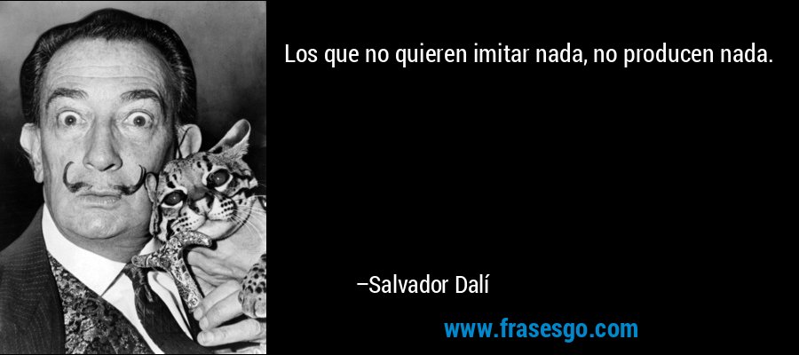 Los que no quieren imitar nada, no producen nada. – Salvador Dalí