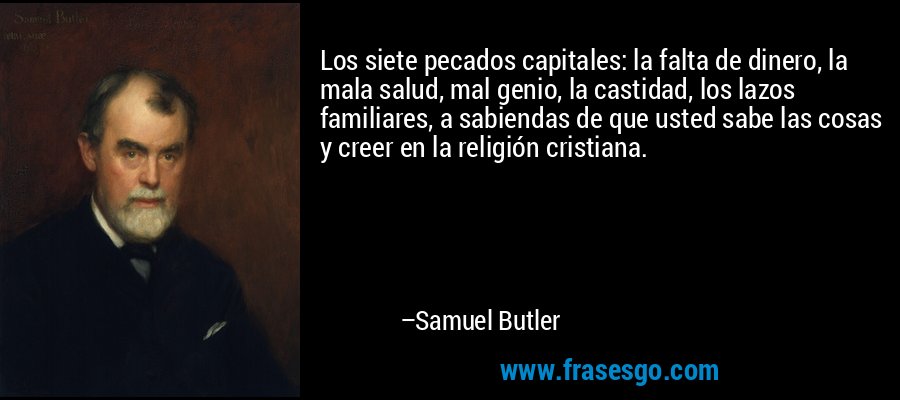 Los siete pecados capitales: la falta de dinero, la mala salud, mal genio, la castidad, los lazos familiares, a sabiendas de que usted sabe las cosas y creer en la religión cristiana. – Samuel Butler