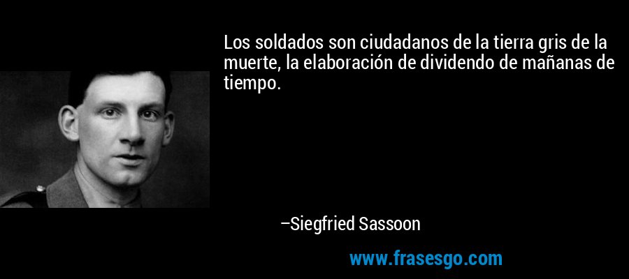 Los soldados son ciudadanos de la tierra gris de la muerte, la elaboración de dividendo de mañanas de tiempo. – Siegfried Sassoon