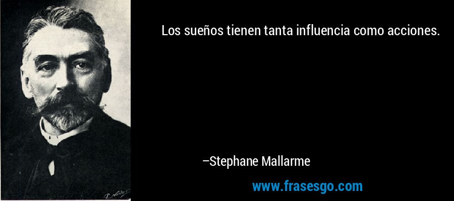 Los sueños tienen tanta influencia como acciones. – Stephane Mallarme