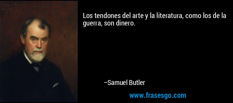 Los tendones del arte y la literatura, como los de la guerra, son dinero. – Samuel Butler