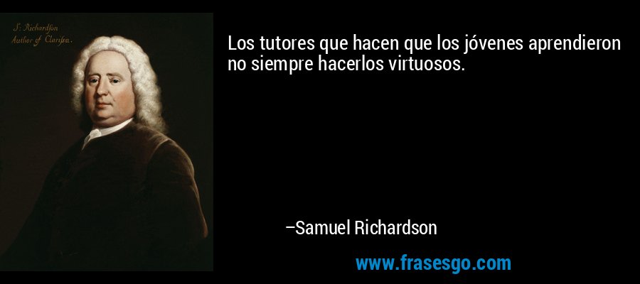 Los tutores que hacen que los jóvenes aprendieron no siempre hacerlos virtuosos. – Samuel Richardson