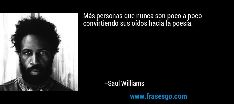 Más personas que nunca son poco a poco convirtiendo sus oídos hacia la poesía. – Saul Williams