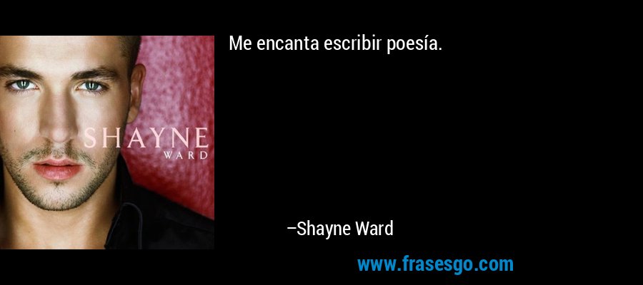 Me encanta escribir poesía. – Shayne Ward