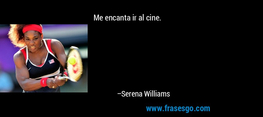 Me encanta ir al cine. – Serena Williams