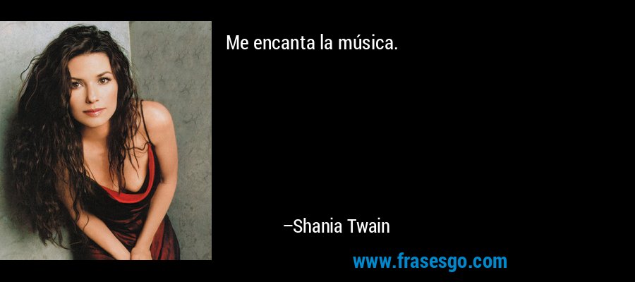 Me encanta la música. – Shania Twain