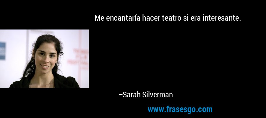 Me encantaría hacer teatro si era interesante. – Sarah Silverman