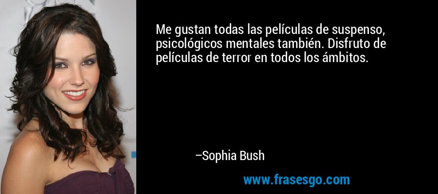 Me gustan todas las películas de suspenso, psicológicos mentales también. Disfruto de películas de terror en todos los ámbitos. – Sophia Bush