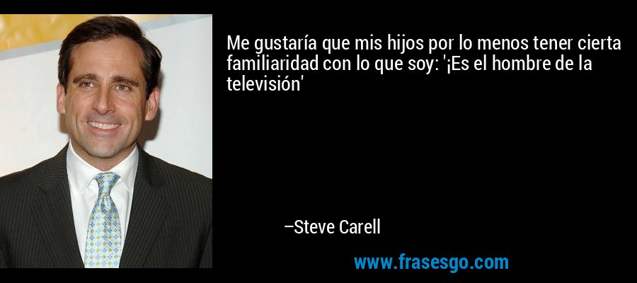 Me gustaría que mis hijos por lo menos tener cierta familiaridad con lo que soy: '¡Es el hombre de la televisión' – Steve Carell