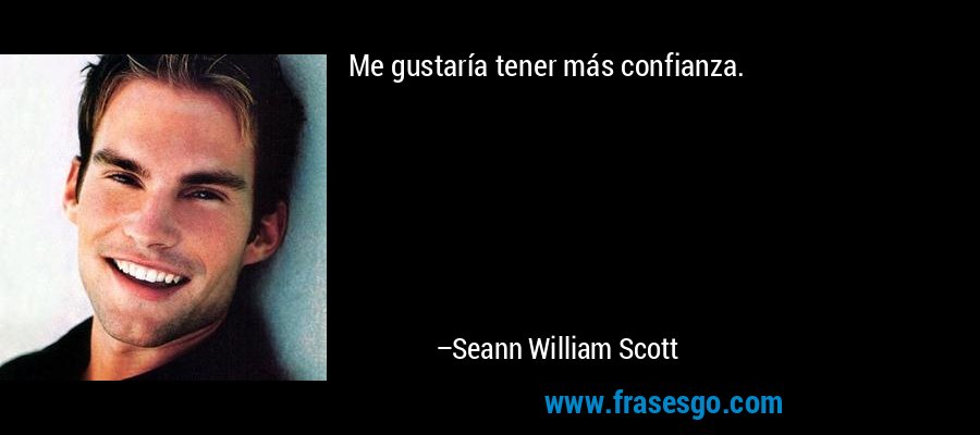 Me gustaría tener más confianza. – Seann William Scott