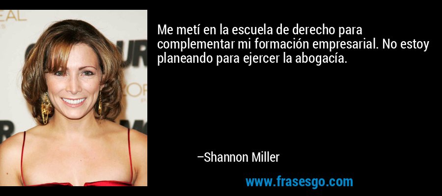 Me metí en la escuela de derecho para complementar mi formación empresarial. No estoy planeando para ejercer la abogacía. – Shannon Miller