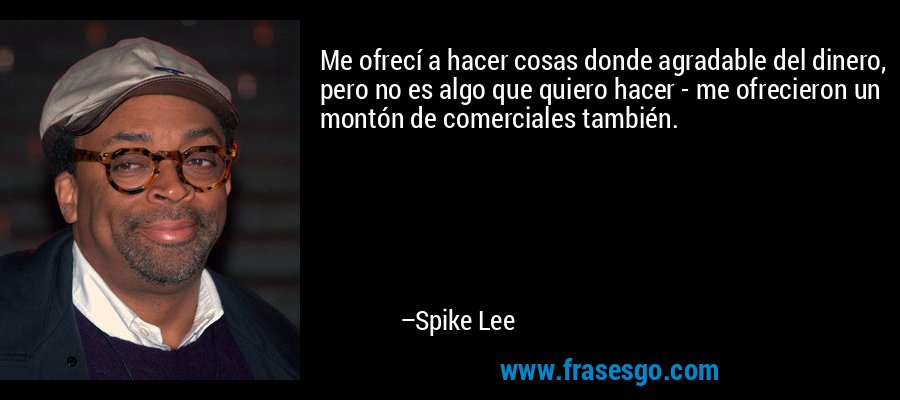 Me ofrecí a hacer cosas donde agradable del dinero, pero no es algo que quiero hacer - me ofrecieron un montón de comerciales también. – Spike Lee