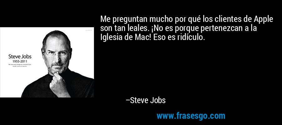 Me preguntan mucho por qué los clientes de Apple son tan leales. ¡No es porque pertenezcan a la Iglesia de Mac! Eso es ridículo. – Steve Jobs