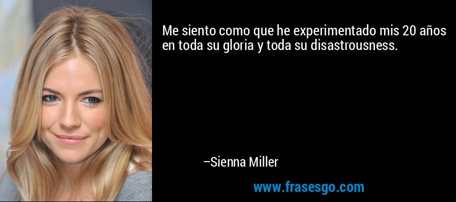 Me siento como que he experimentado mis 20 años en toda su gloria y toda su disastrousness. – Sienna Miller