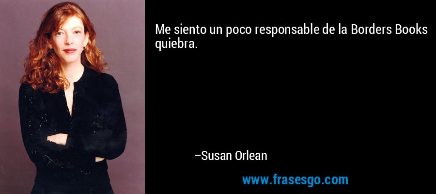 Me siento un poco responsable de la Borders Books quiebra. – Susan Orlean