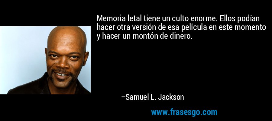 Memoria letal tiene un culto enorme. Ellos podían hacer otra versión de esa película en este momento y hacer un montón de dinero. – Samuel L. Jackson