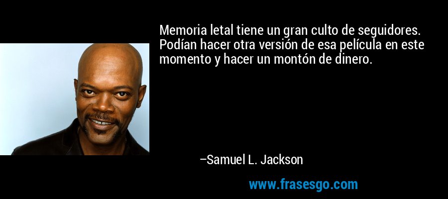 Memoria letal tiene un gran culto de seguidores. Podían hacer otra versión de esa película en este momento y hacer un montón de dinero. – Samuel L. Jackson