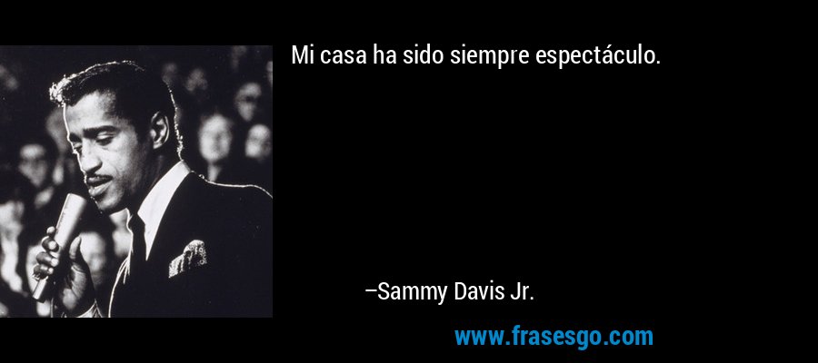 Mi casa ha sido siempre espectáculo. – Sammy Davis Jr.