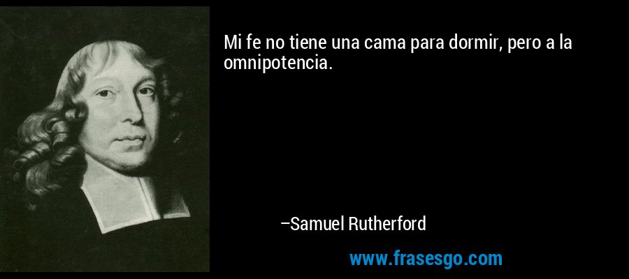 Mi fe no tiene una cama para dormir, pero a la omnipotencia. – Samuel Rutherford