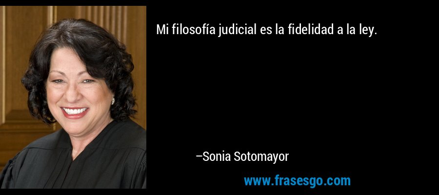 Mi filosofía judicial es la fidelidad a la ley. – Sonia Sotomayor