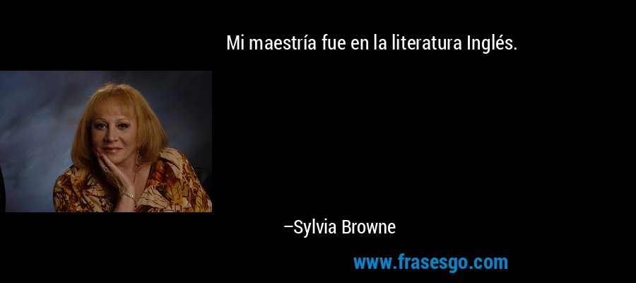 Mi maestría fue en la literatura Inglés. – Sylvia Browne