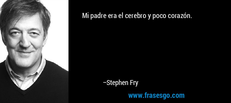 Mi padre era el cerebro y poco corazón. – Stephen Fry