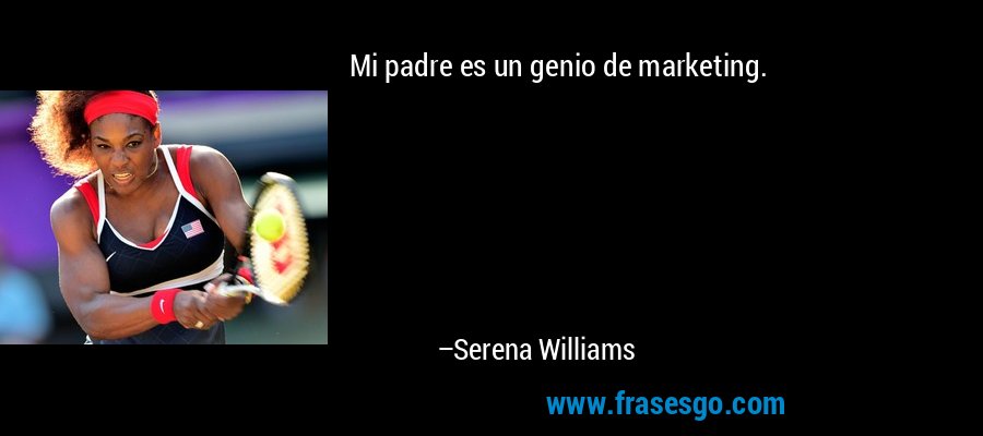 Mi padre es un genio de marketing. – Serena Williams