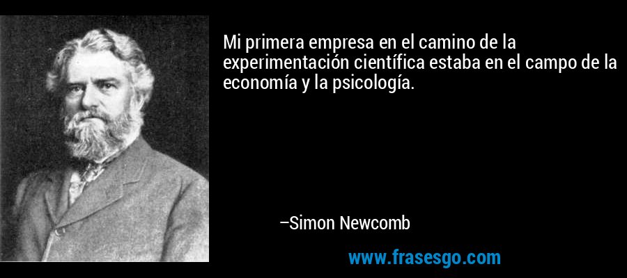 Mi primera empresa en el camino de la experimentación científica estaba en el campo de la economía y la psicología. – Simon Newcomb