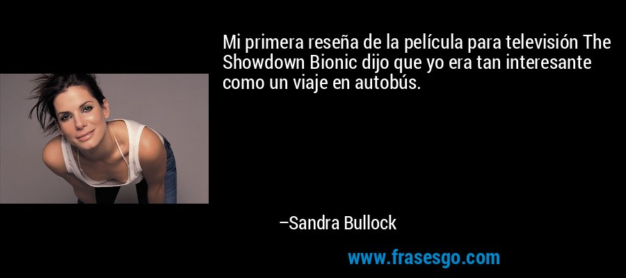 Mi primera reseña de la película para televisión The Showdown Bionic dijo que yo era tan interesante como un viaje en autobús. – Sandra Bullock