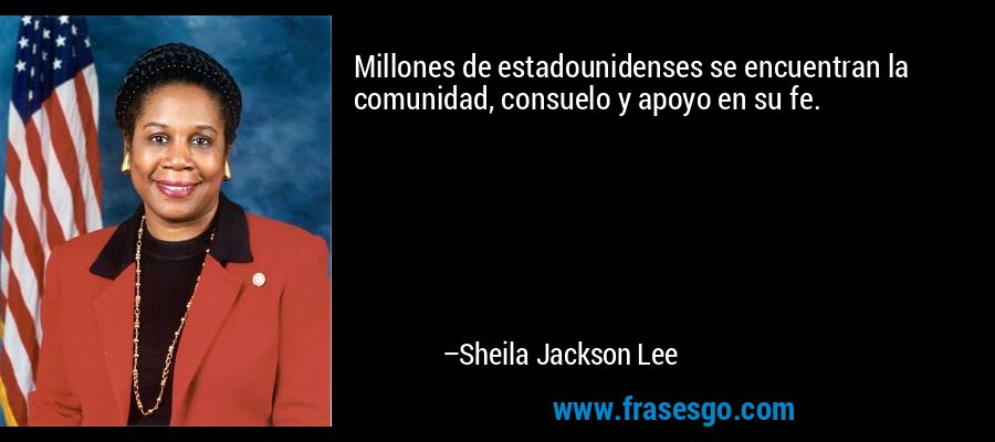 Millones de estadounidenses se encuentran la comunidad, consuelo y apoyo en su fe. – Sheila Jackson Lee