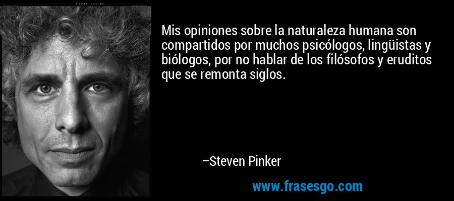 Mis opiniones sobre la naturaleza humana son compartidos por muchos psicólogos, lingüistas y biólogos, por no hablar de los filósofos y eruditos que se remonta siglos. – Steven Pinker