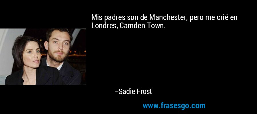 Mis padres son de Manchester, pero me crié en Londres, Camden Town. – Sadie Frost