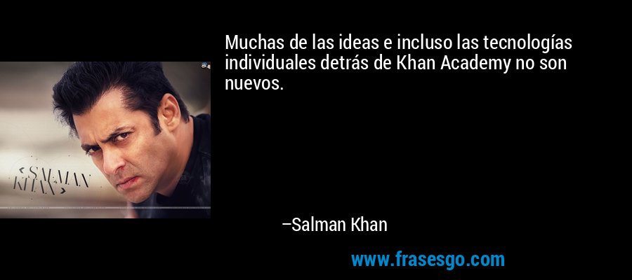 Muchas de las ideas e incluso las tecnologías individuales detrás de Khan Academy no son nuevos. – Salman Khan