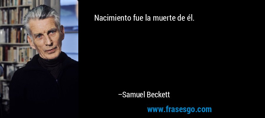 Nacimiento fue la muerte de él. – Samuel Beckett