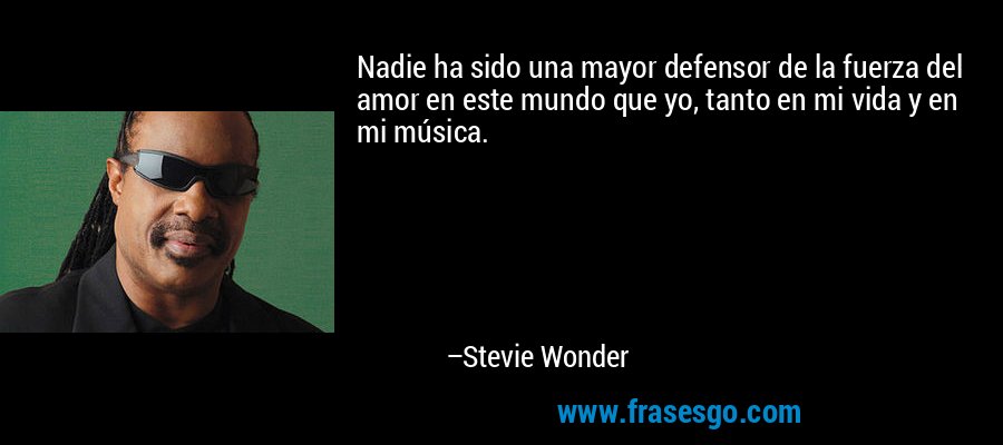 Nadie ha sido una mayor defensor de la fuerza del amor en este mundo que yo, tanto en mi vida y en mi música. – Stevie Wonder