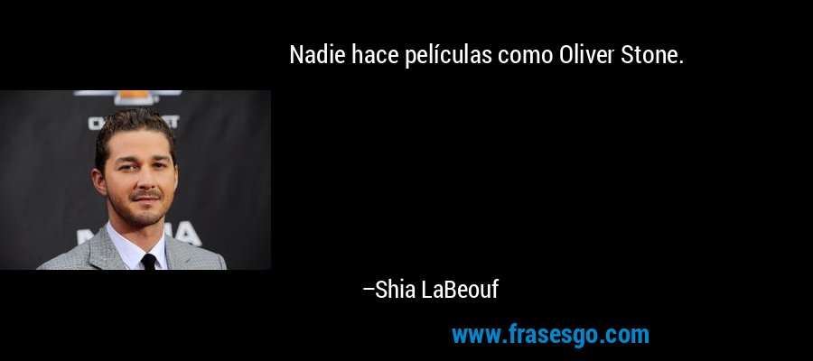 Nadie hace películas como Oliver Stone. – Shia LaBeouf