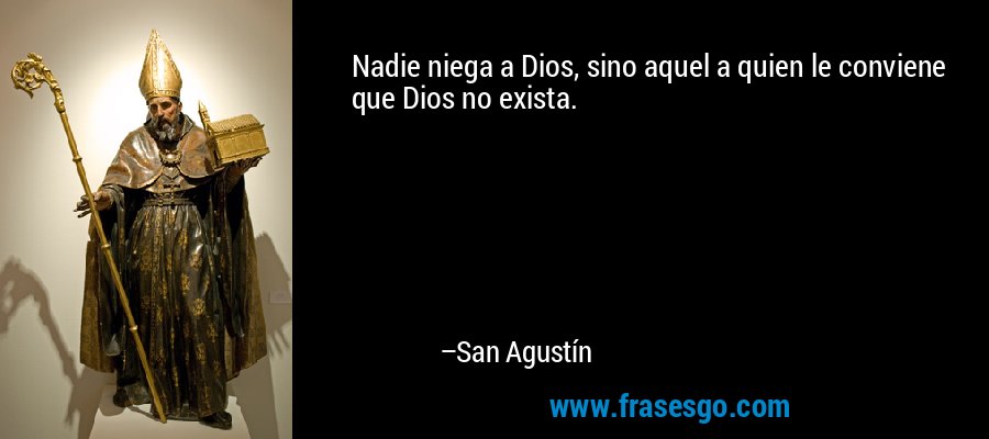 Nadie niega a Dios, sino aquel a quien le conviene que Dios no exista. – San Agustín
