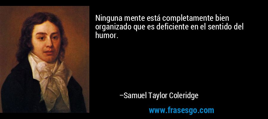 Ninguna mente está completamente bien organizado que es deficiente en el sentido del humor. – Samuel Taylor Coleridge