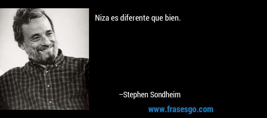 Niza es diferente que bien. – Stephen Sondheim