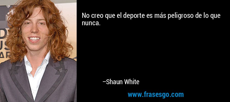 No creo que el deporte es más peligroso de lo que nunca. – Shaun White
