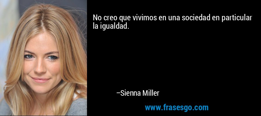 No creo que vivimos en una sociedad en particular la igualdad. – Sienna Miller