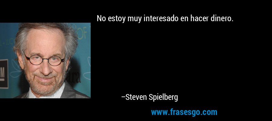 No estoy muy interesado en hacer dinero. – Steven Spielberg
