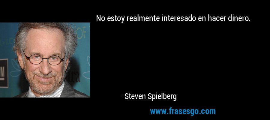 No estoy realmente interesado en hacer dinero. – Steven Spielberg