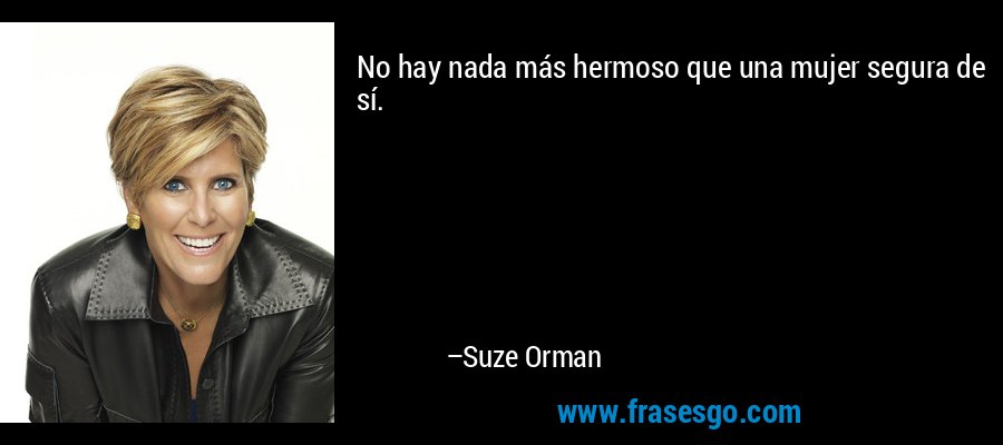 No hay nada más hermoso que una mujer segura de sí. – Suze Orman